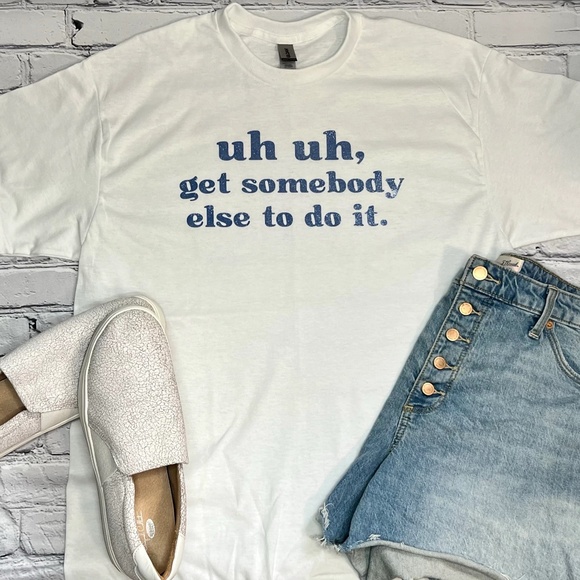 Uh Uh, Get Somebody Else T-Shirt - Picture 1 of 1